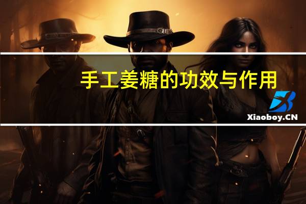 手工姜糖的功效与作用（姜糖的功效与作用）