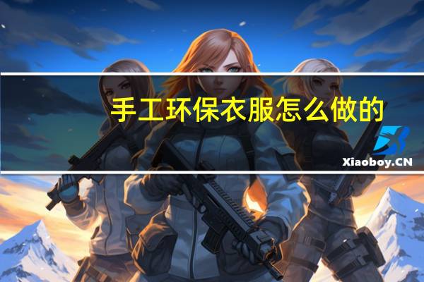 手工环保衣服怎么做的(手工环保衣服怎么做)