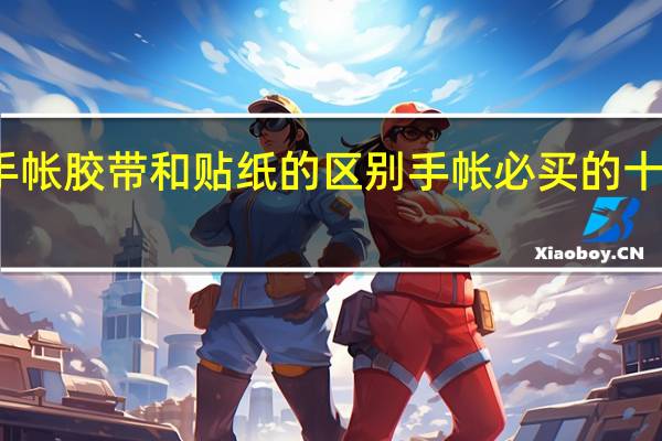 手帐胶带和贴纸的区别 手帐必买的十种胶带