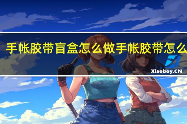 手帐胶带盲盒怎么做 手帐胶带怎么制作