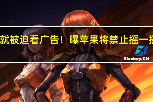 手抖就被迫看广告！曝苹果将禁止摇一摇跳转广告：移除陀螺仪权限