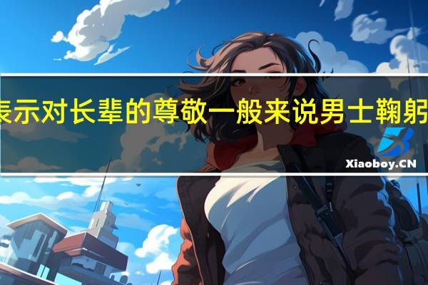 手拉手表示对长辈的尊敬一般来说男士鞠躬时应该用什么？
