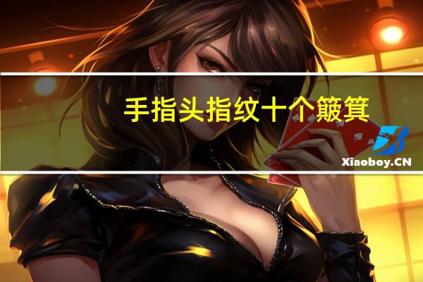 手指头指纹十个簸箕（手指纹路十个簸箕说法）