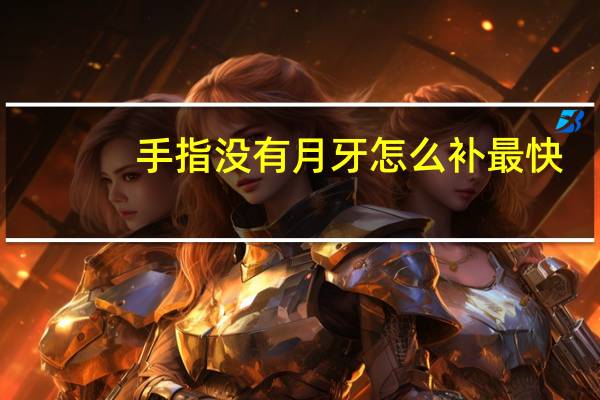 手指没有月牙怎么补最快（手指没有月牙怎么调理）