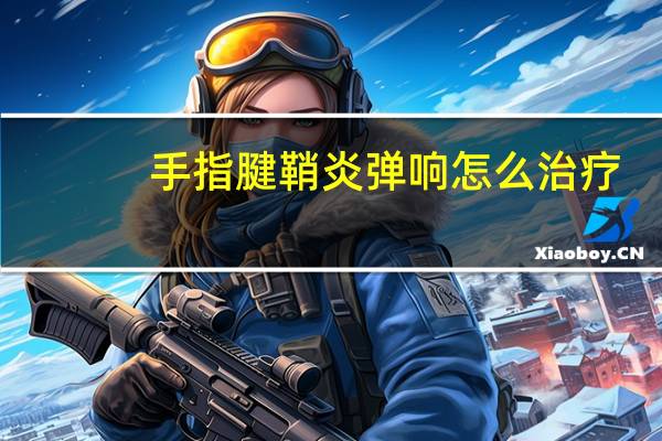 手指腱鞘炎弹响怎么治疗（手指腱鞘炎最佳治疗方法）