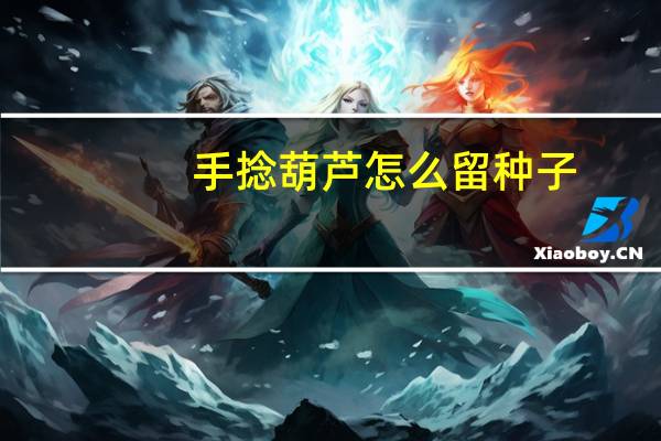 手捻葫芦怎么留种子