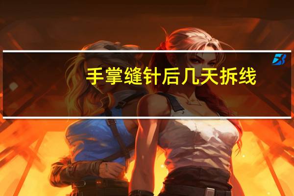 手掌缝针后几天拆线（缝针后几天拆线）