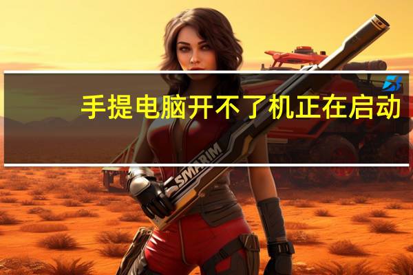 手提电脑开不了机正在启动（手提电脑开不了机）