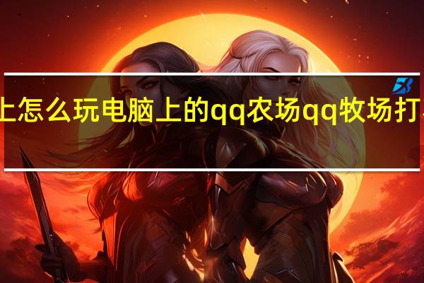 手机上怎么玩电脑上的qq农场 qq牧场打不开怎么办