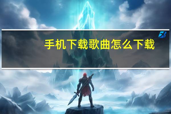手机下载歌曲怎么下载（手机下载歌曲）