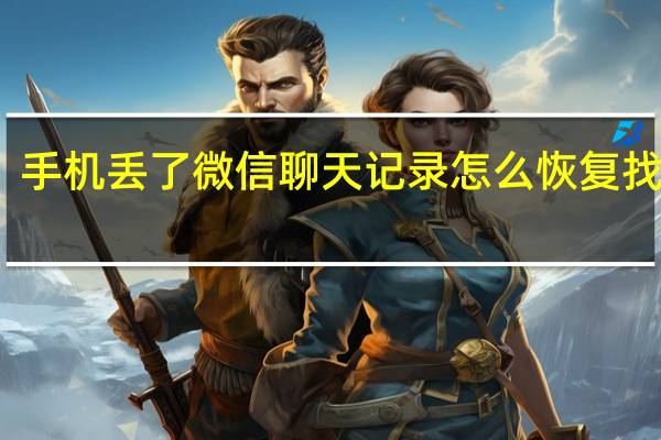手机丢了微信聊天记录怎么恢复找回来（手机丢了微信聊天记录怎么恢复）