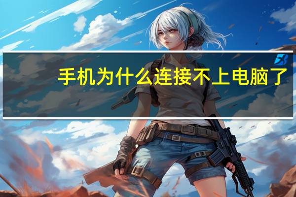 手机为什么连接不上电脑了（手机为什么连接不上电脑）