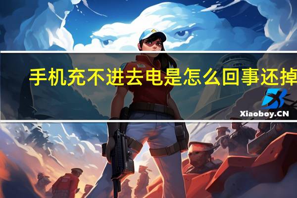 手机充不进去电是怎么回事还掉电（手机充不进去电是怎么回事）