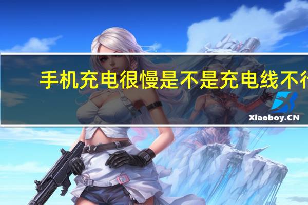 手机充电很慢是不是充电线不行（手机充电很慢）