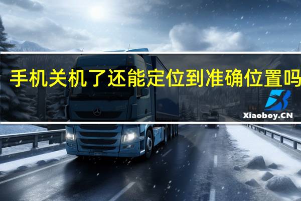 手机关机了还能定位到准确位置吗苹果(手机关机了还能定位到准确位置吗)
