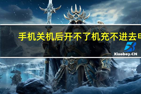 手机关机后开不了机充不进去电（手机关机后开不了机怎么办）