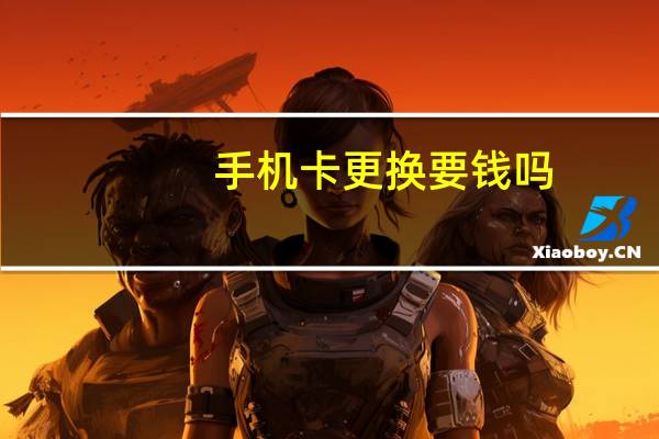 手机卡更换要钱吗