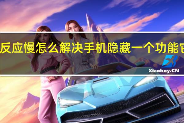 手机卡顿反应慢怎么解决手机隐藏一个功能它打开速度翻倍（手机卡顿反应慢怎么解决）