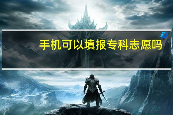 手机可以填报专科志愿吗