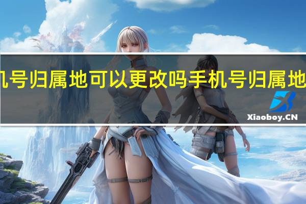 手机号归属地可以更改吗 手机号归属地能否更改