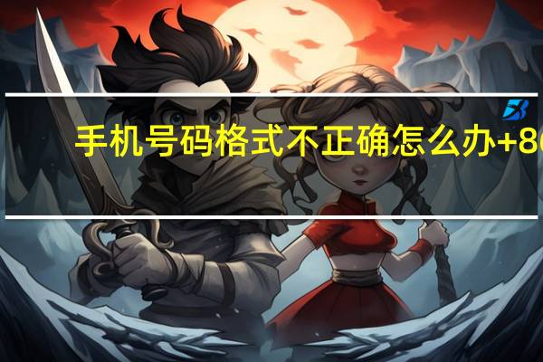 手机号码格式不正确怎么办 +86（手机号码格式不正确）