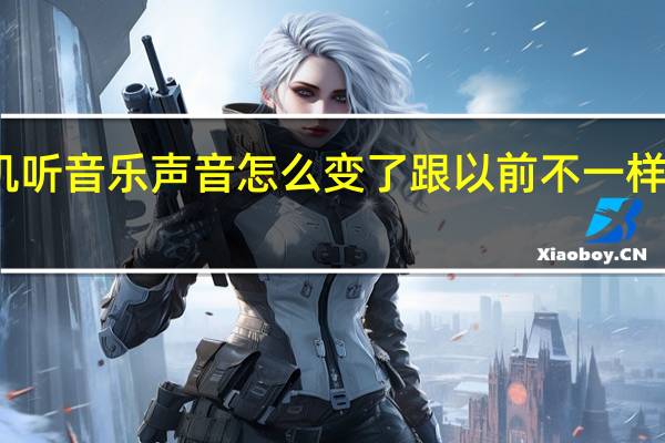 手机听音乐声音怎么变了跟以前不一样怎么回事