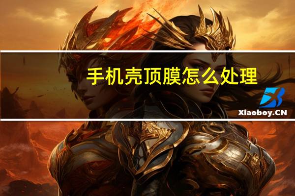 手机壳顶膜怎么处理