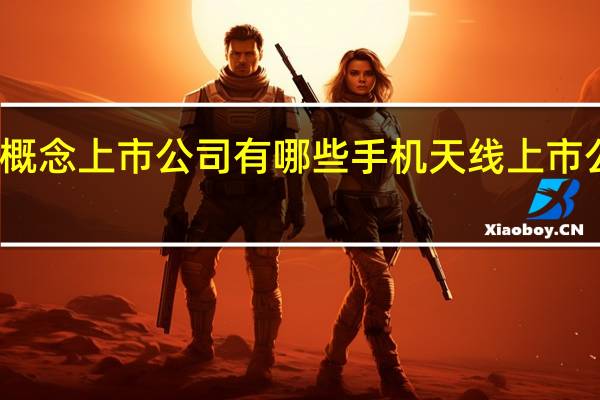 手机天线概念上市公司有哪些手机天线上市公司龙头股名单