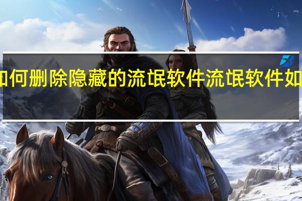 手机如何删除隐藏的流氓软件 流氓软件如何彻底删除