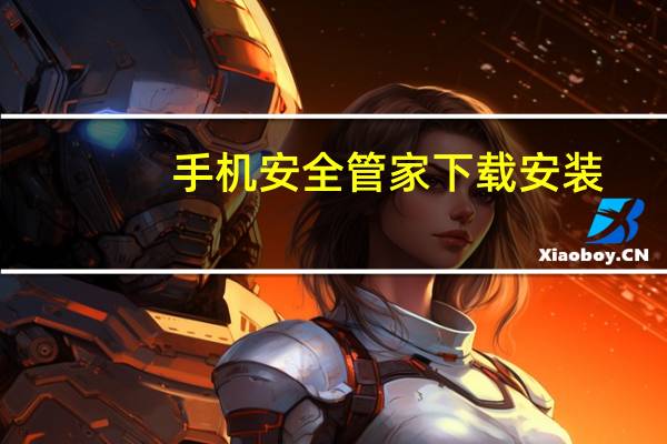 手机安全管家下载安装（手机安全）