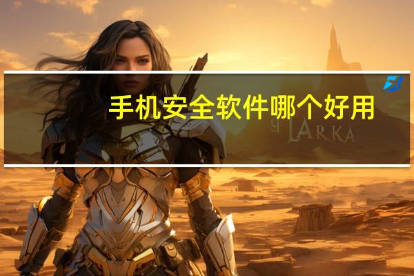 手机安全软件哪个好用（手机安全软件哪个好）