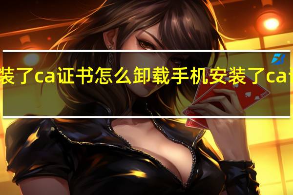 手机安装了ca证书怎么卸载 手机安装了ca证书怎么删除