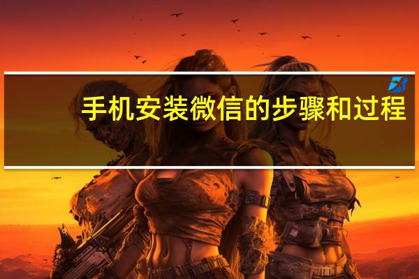 手机安装微信的步骤和过程（手机安装微信步骤）