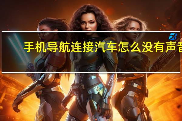手机导航连接汽车怎么没有声音（手机导航连接汽车屏幕）