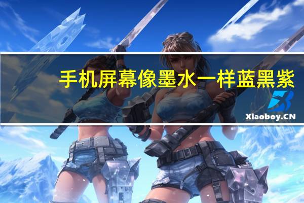 手机屏幕像墨水一样蓝黑紫(手机屏幕蓝色墨水慢慢扩容大)