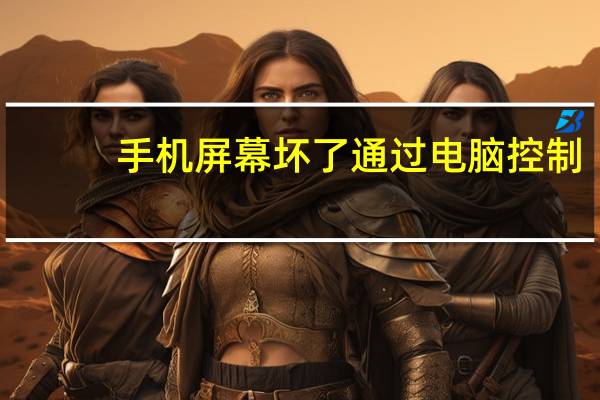 手机屏幕坏了通过电脑控制（手机屏幕坏了怎么用电脑控制手机）