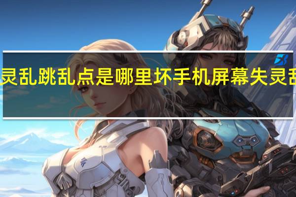 手机屏幕失灵乱跳乱点是哪里坏 手机屏幕失灵乱跳乱点怎么解决