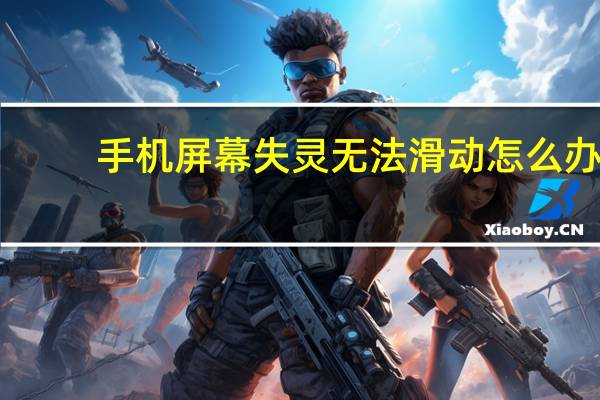 手机屏幕失灵无法滑动怎么办？