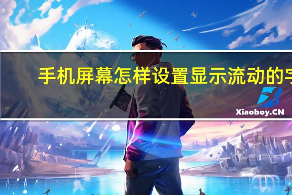 手机屏幕怎样设置显示流动的字
