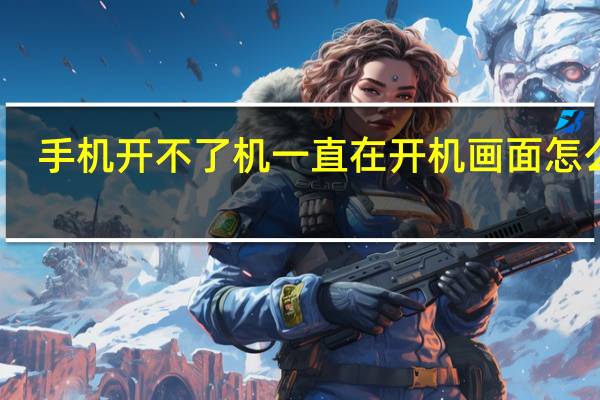 手机开不了机一直在开机画面怎么办（手机开不了机）