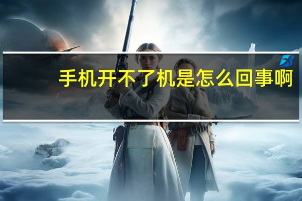 手机开不了机是怎么回事啊(手机开不了机是怎么回事)