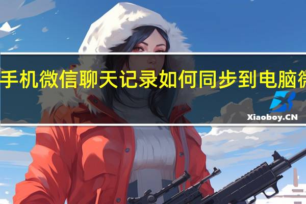 手机微信聊天记录如何同步到电脑微信上（同步别人微信聊天记录）