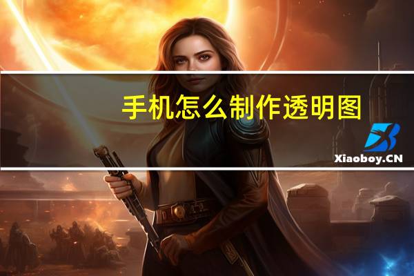 手机怎么制作透明图（透明图怎么制作）