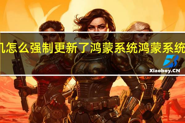 手机怎么强制更新了鸿蒙系统 鸿蒙系统怎么申请