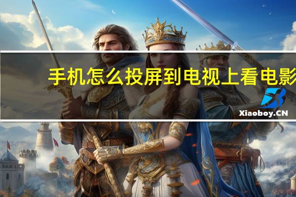 手机怎么投屏到电视上看电影（手机怎么投屏到电视）