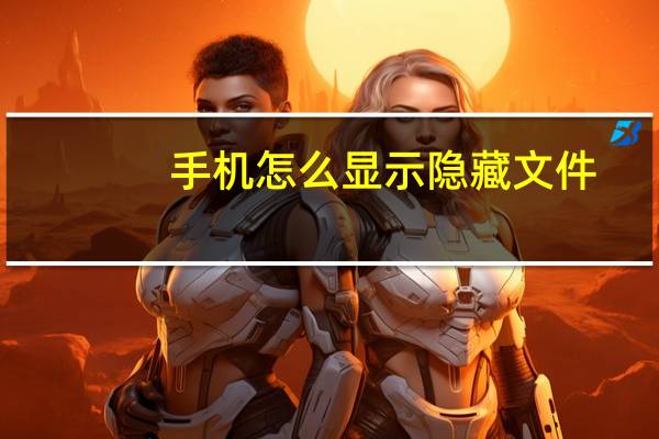 手机怎么显示隐藏文件(怎么显示隐藏文件)