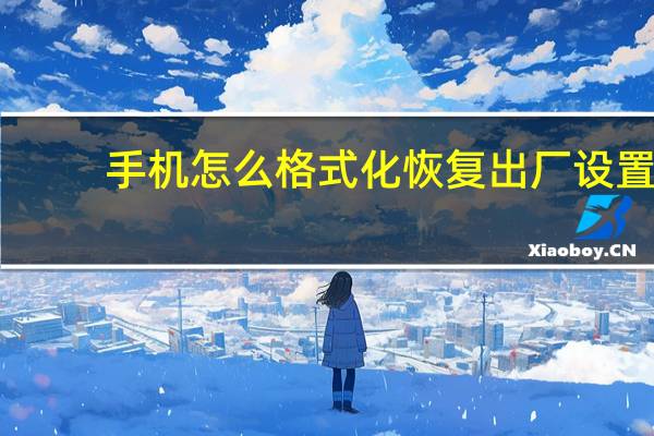 手机怎么格式化恢复出厂设置（手机怎么格式化）