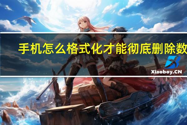 手机怎么格式化才能彻底删除数据(手机怎么格式化)