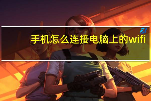 手机怎么连接电脑上的wifi（如何用手机连接电脑上网）