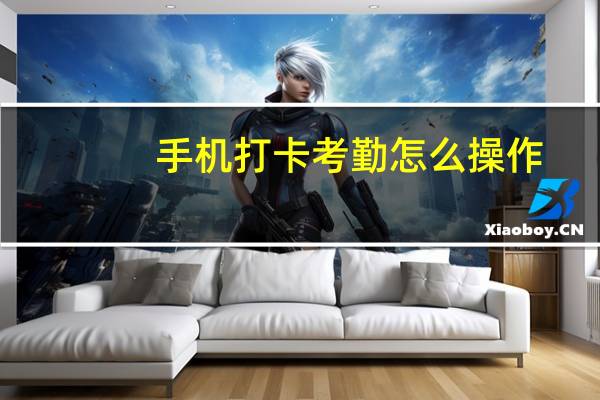 手机打卡考勤怎么操作（手机打卡）